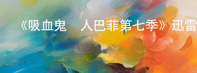 陳在兵發布《吸血鬼獵人巴菲第七季》迅雷下載/在線觀看-魔幻科幻-美劇天堂